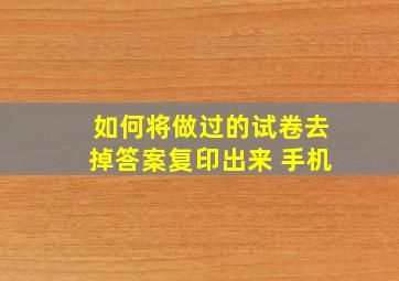 如何将做过的试卷去掉答案复印出来 手机